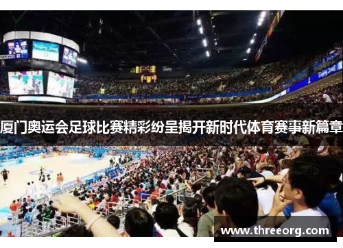 厦门奥运会足球比赛精彩纷呈揭开新时代体育赛事新篇章