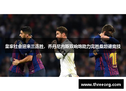 皇家社会迎来三连胜，乔丹尼内斯双响炮助力完胜桑坦德竞技