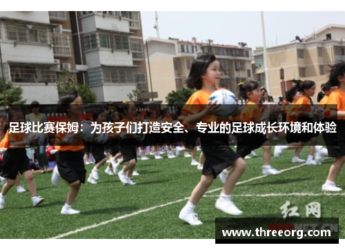 足球比赛保姆：为孩子们打造安全、专业的足球成长环境和体验