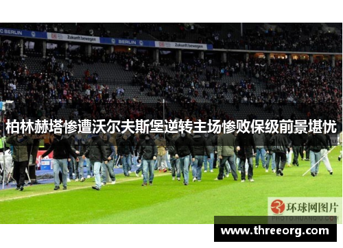 柏林赫塔惨遭沃尔夫斯堡逆转主场惨败保级前景堪忧