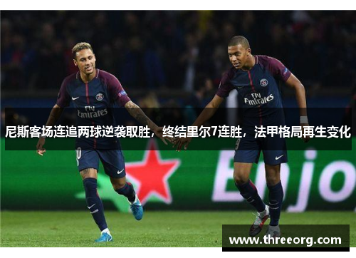 尼斯客场连追两球逆袭取胜，终结里尔7连胜，法甲格局再生变化