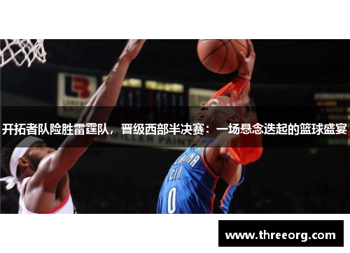 开拓者队险胜雷霆队，晋级西部半决赛：一场悬念迭起的篮球盛宴