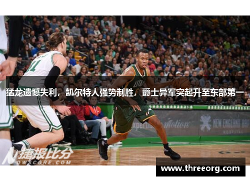 猛龙遗憾失利，凯尔特人强势制胜，爵士异军突起升至东部第一