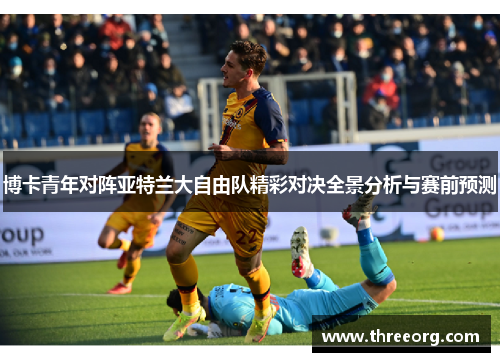 博卡青年对阵亚特兰大自由队精彩对决全景分析与赛前预测