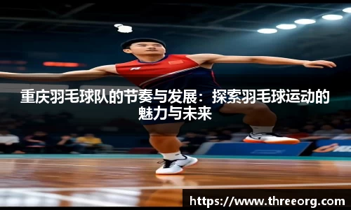 重庆羽毛球队的节奏与发展：探索羽毛球运动的魅力与未来